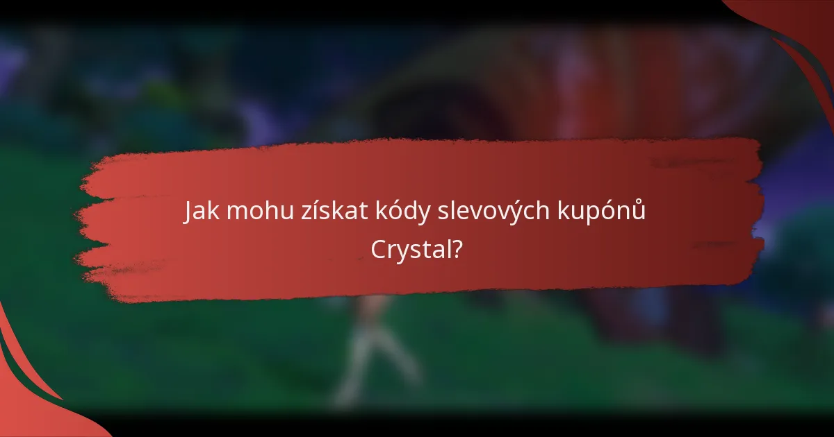 Jak mohu získat kódy slevových kupónů Crystal?