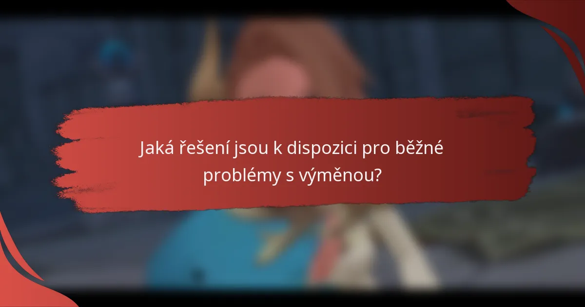 Jaká řešení jsou k dispozici pro běžné problémy s výměnou?