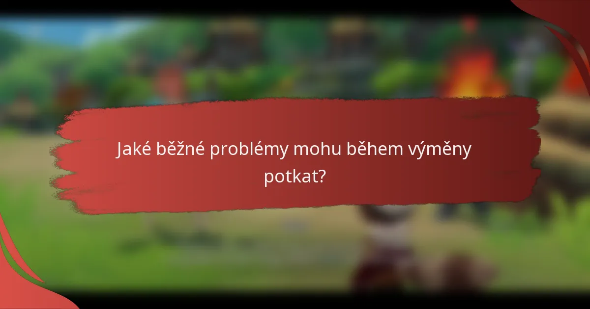 Jaké běžné problémy mohu během výměny potkat?