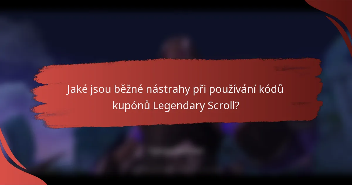 Jaké jsou běžné nástrahy při používání kódů kupónů Legendary Scroll?