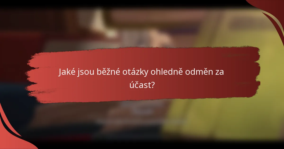 Jaké jsou běžné otázky ohledně odměn za účast?