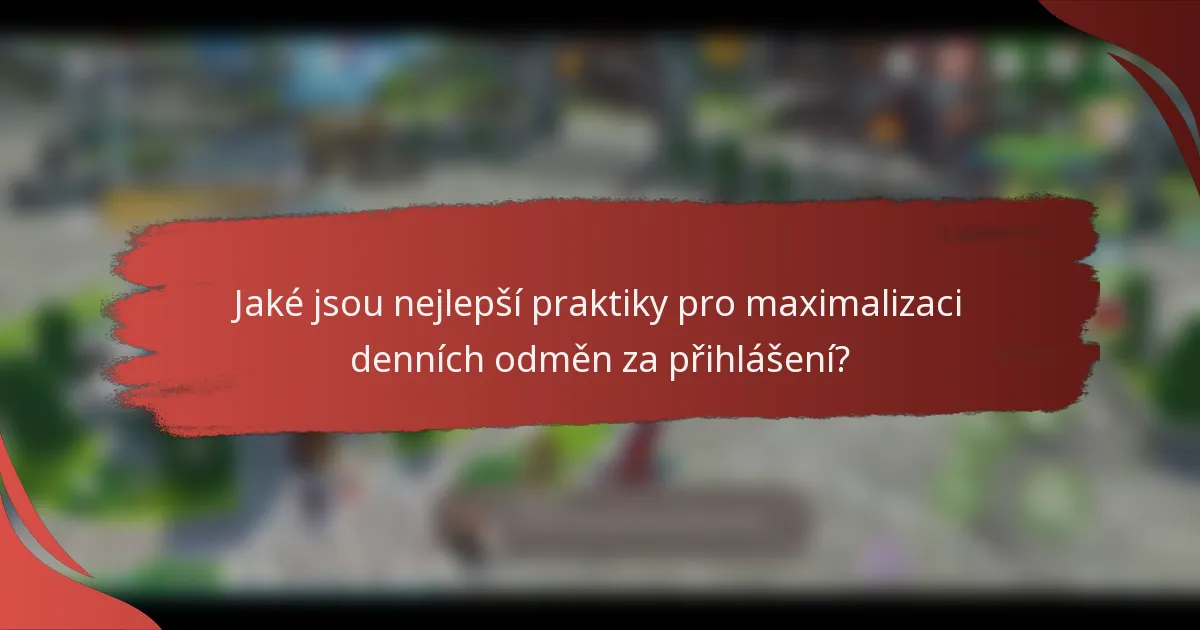 Jaké jsou nejlepší praktiky pro maximalizaci denních odměn za přihlášení?