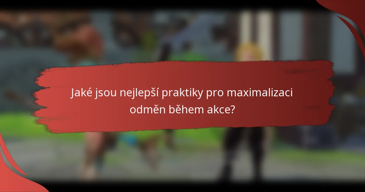 Jaké jsou nejlepší praktiky pro maximalizaci odměn během akce?