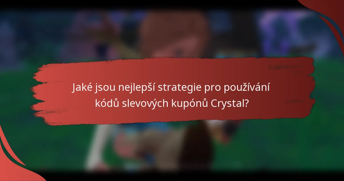 Jaké jsou nejlepší strategie pro používání kódů slevových kupónů Crystal?