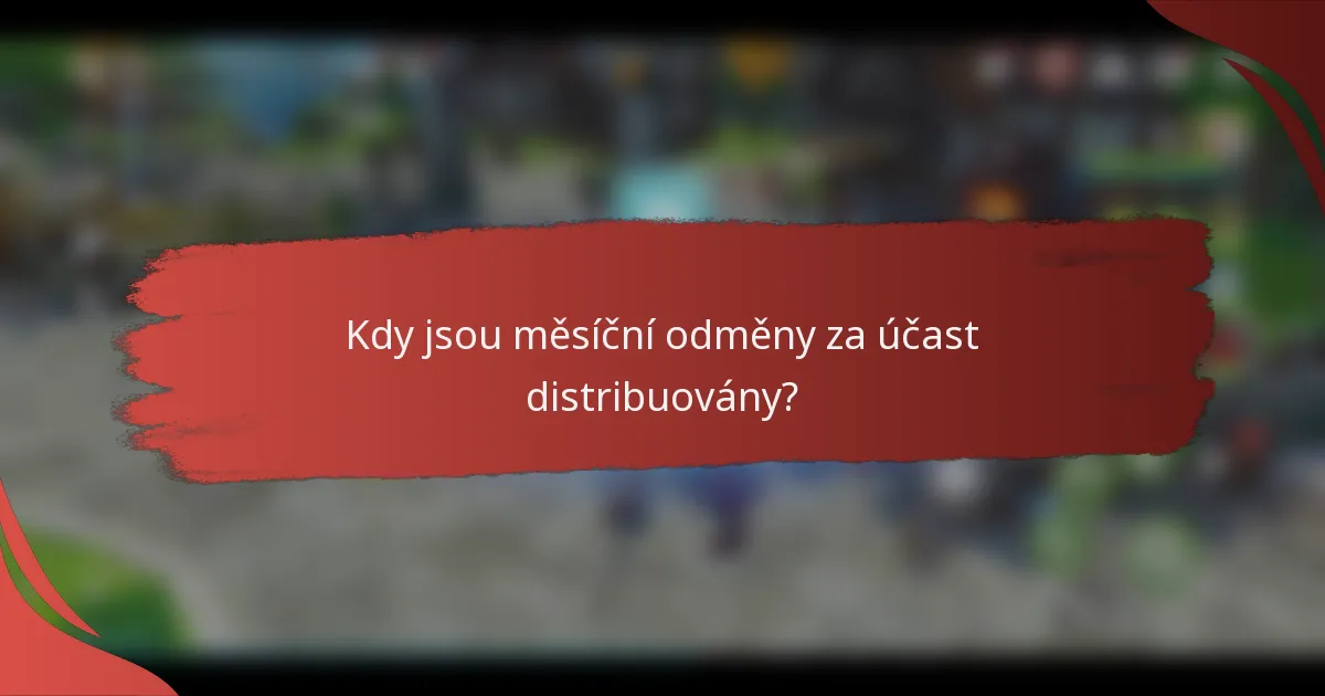 Kdy jsou měsíční odměny za účast distribuovány?