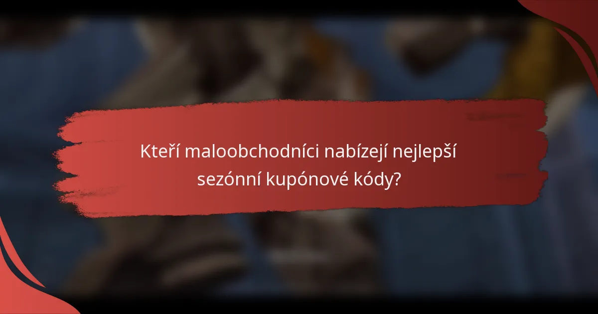 Kteří maloobchodníci nabízejí nejlepší sezónní kupónové kódy?